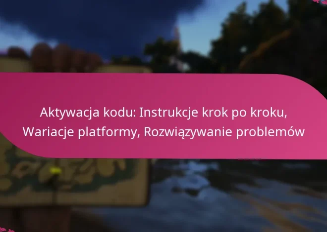 Aktywacja kodu: Instrukcje krok po kroku, Wariacje platformy, Rozwiązywanie problemów