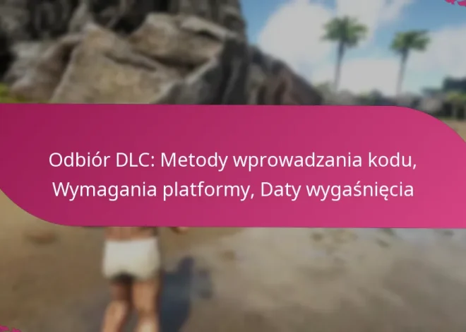 Odbiór DLC: Metody wprowadzania kodu, Wymagania platformy, Daty wygaśnięcia