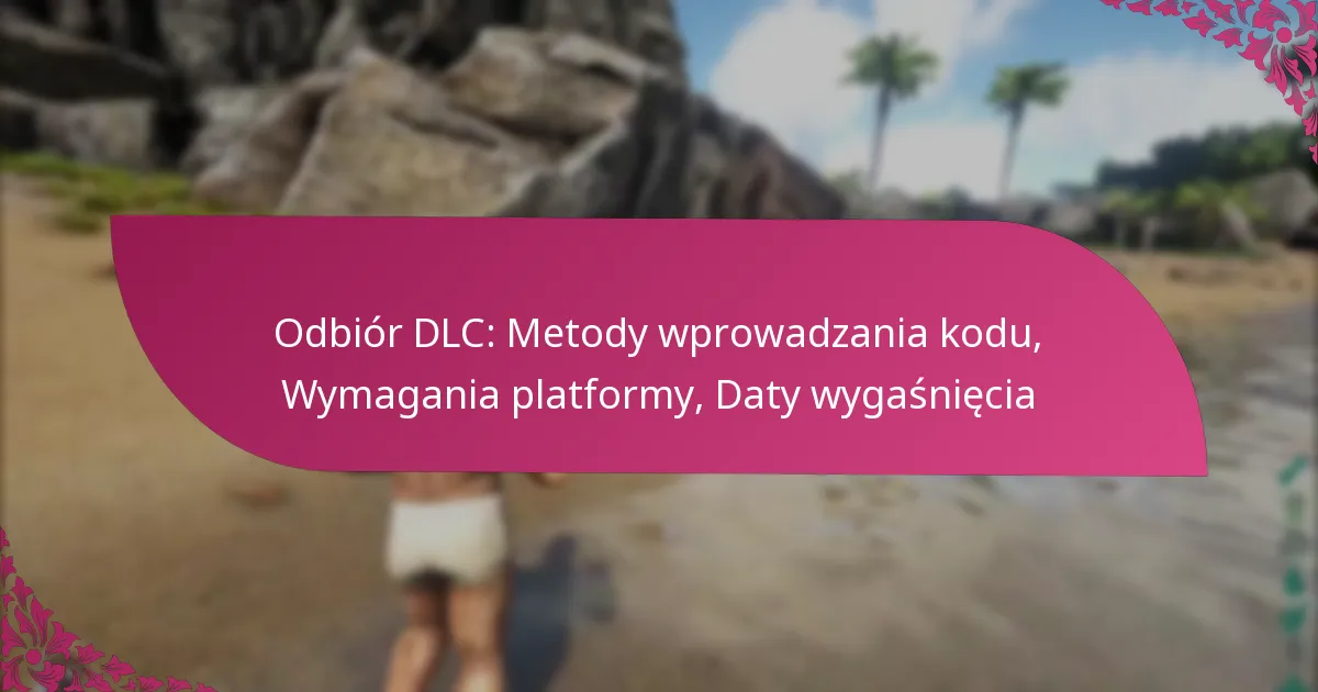 Odbiór DLC: Metody wprowadzania kodu, Wymagania platformy, Daty wygaśnięcia