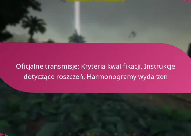 Oficjalne transmisje: Kryteria kwalifikacji, Instrukcje dotyczące roszczeń, Harmonogramy wydarzeń