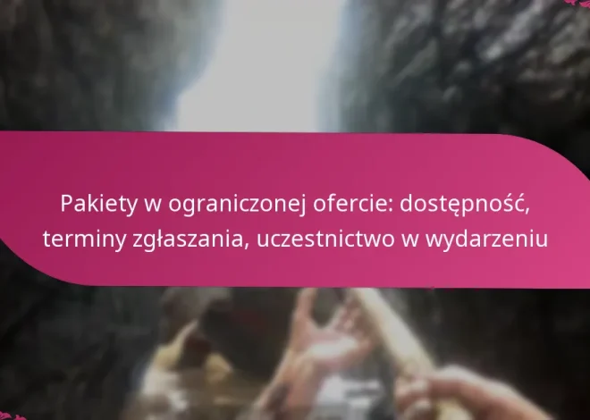 Pakiety w ograniczonej ofercie: dostępność, terminy zgłaszania, uczestnictwo w wydarzeniu