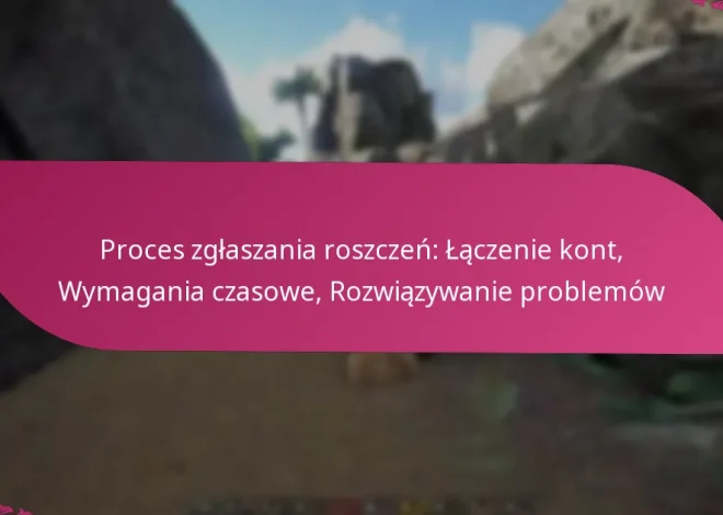 Proces zgłaszania roszczeń: Łączenie kont, Wymagania czasowe, Rozwiązywanie problemów