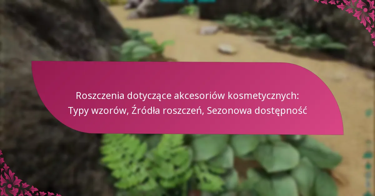 Roszczenia dotyczące akcesoriów kosmetycznych: Typy wzorów, Źródła roszczeń, Sezonowa dostępność