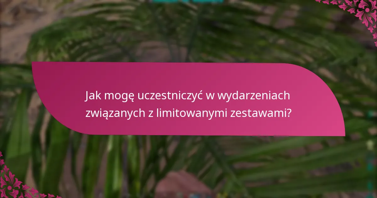Jak mogę uczestniczyć w wydarzeniach związanych z limitowanymi zestawami?