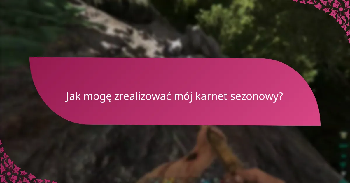 Jak mogę zrealizować mój karnet sezonowy?