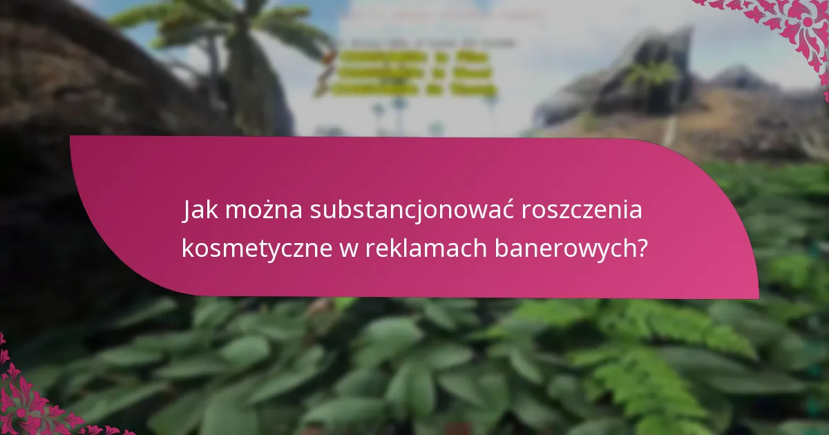 Jak można substancjonować roszczenia kosmetyczne w reklamach banerowych?