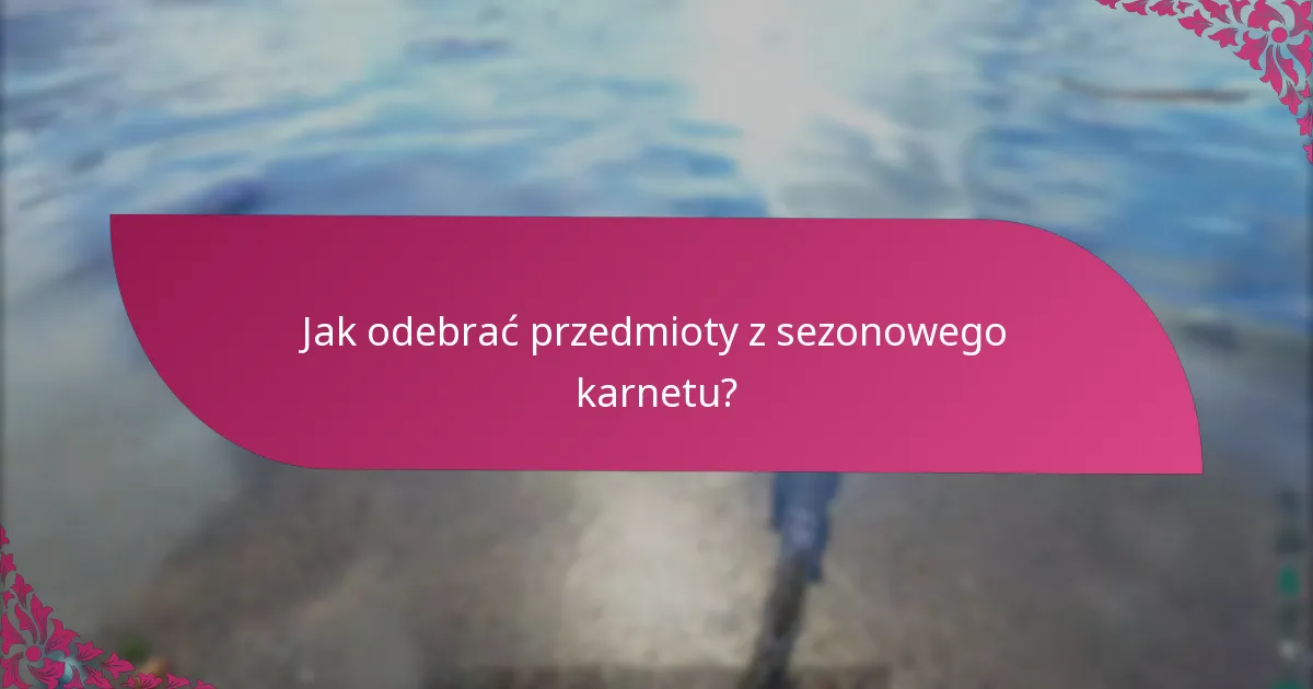 Jak odebrać przedmioty z sezonowego karnetu?