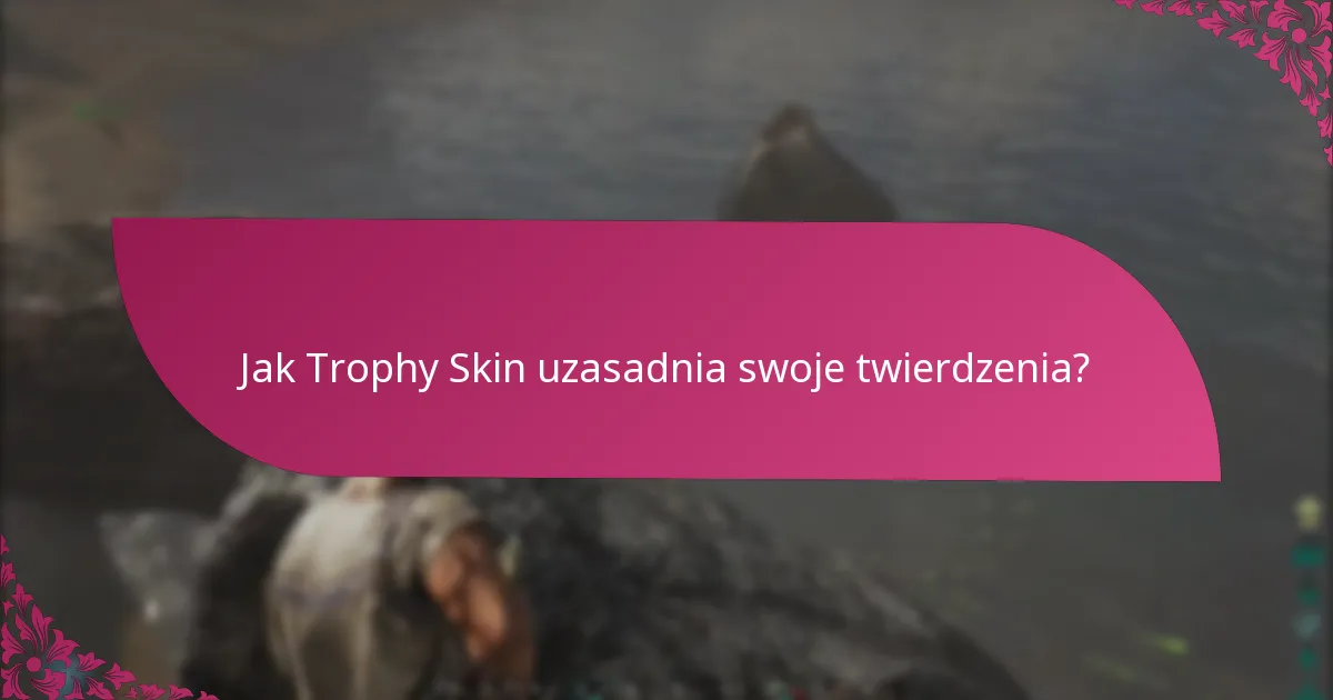 Jak Trophy Skin uzasadnia swoje twierdzenia?