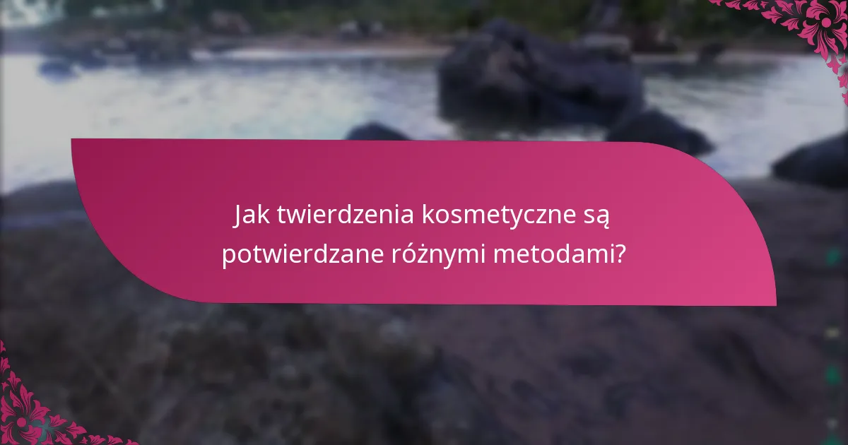 Jak twierdzenia kosmetyczne są potwierdzane różnymi metodami?