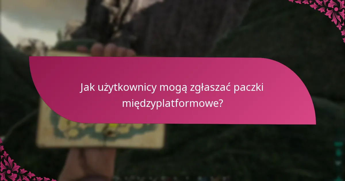 Jak użytkownicy mogą zgłaszać paczki międzyplatformowe?
