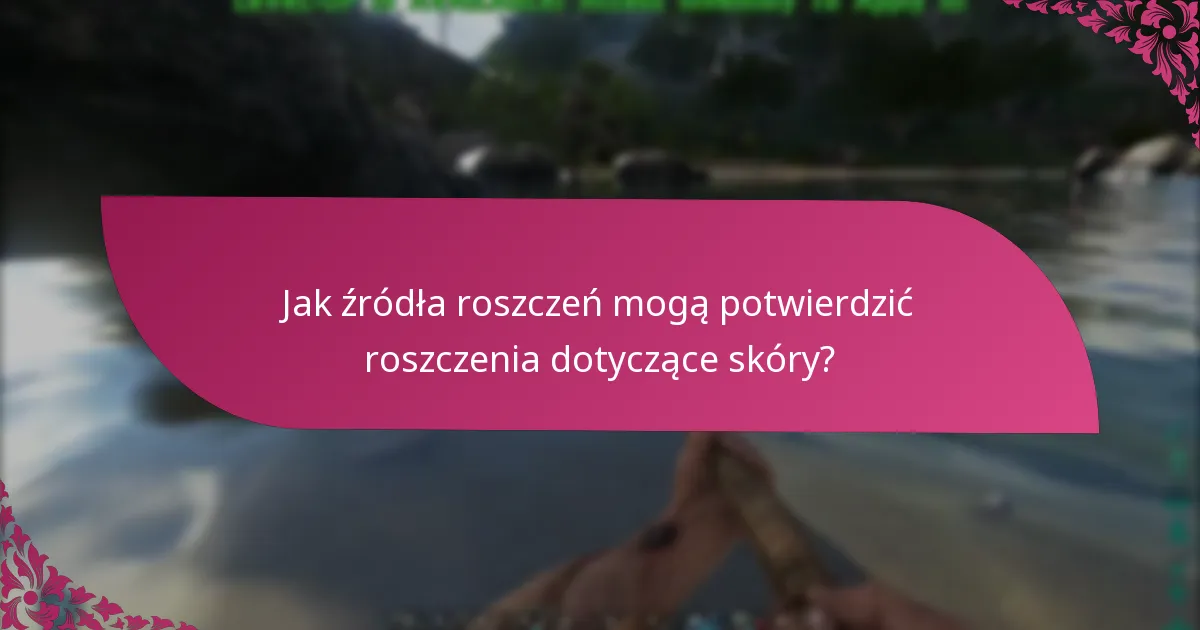 Jak źródła roszczeń mogą potwierdzić roszczenia dotyczące skóry?
