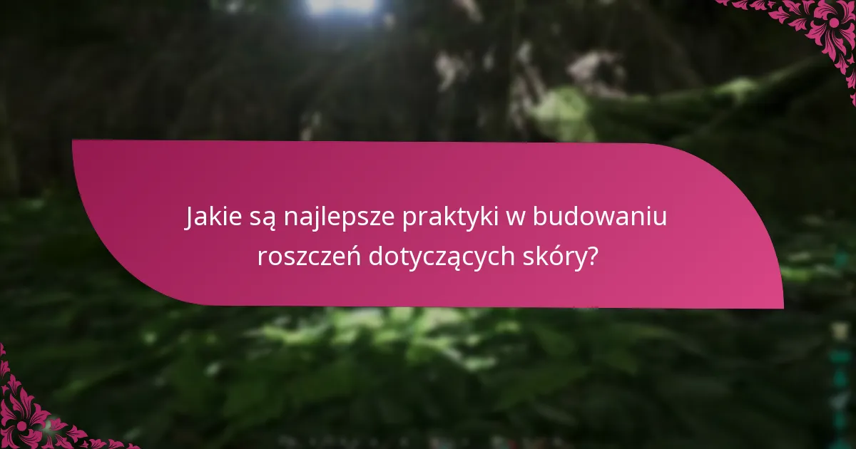Jakie są najlepsze praktyki w budowaniu roszczeń dotyczących skóry?