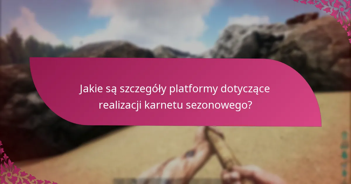 Jak procesy realizacji karnetów sezonowych różnią się między platformami?